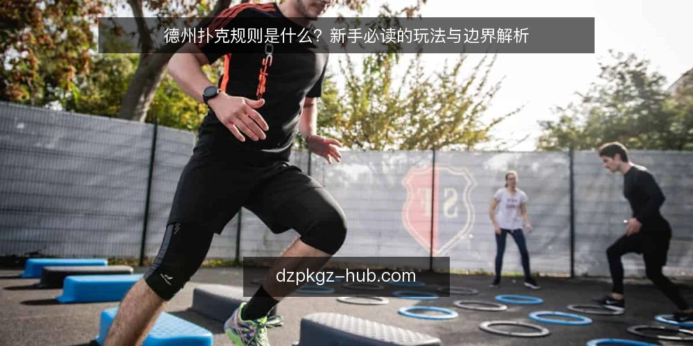 德州扑克规则是什么？新手必读的玩法与边界解析 — 德州扑克规则是什么：基本定义与核心机制 配图