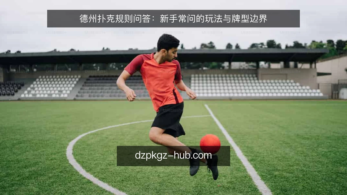 德州扑克规则问答：新手常问的玩法与牌型边界