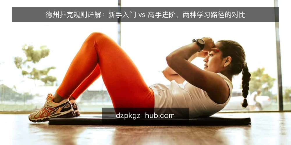 德州扑克规则详解:新手入门 vs 高手进阶,两种学习路径的对比 — 明确学习目标与场景 配图