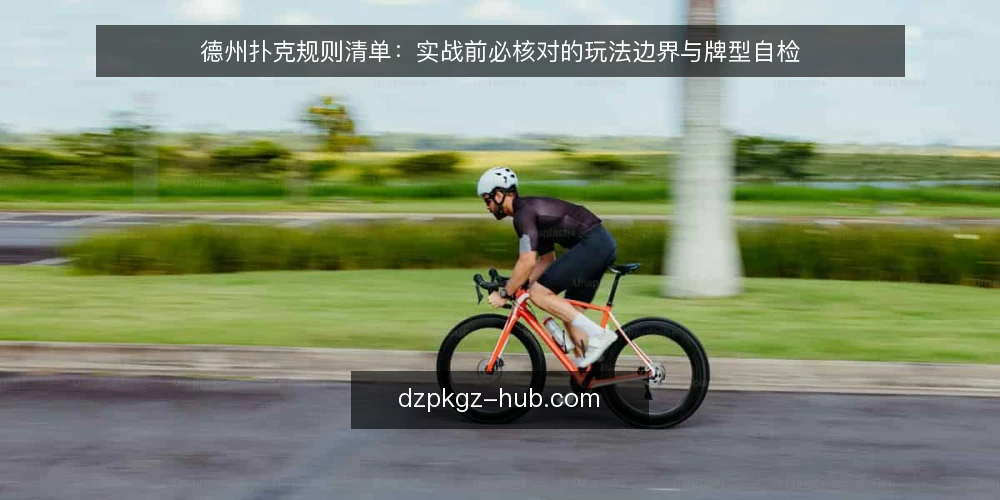 德州扑克规则清单：实战前必核对的玩法边界与牌型自检 — 为什么现在需要规则核对 配图