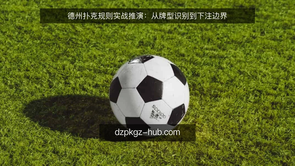 德州扑克规则实战推演：从牌型识别到下注边界