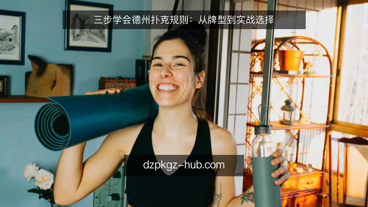 三步学会德州扑克规则：从牌型到实战选择