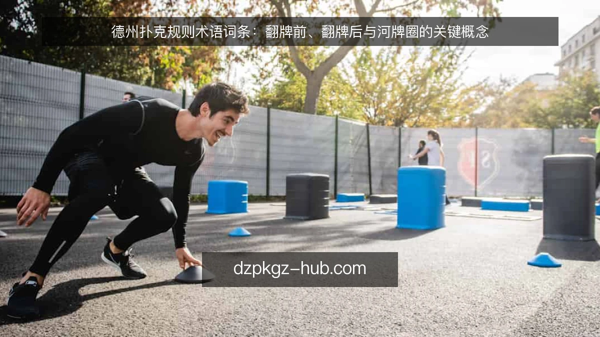 德州扑克规则术语词条：翻牌前、翻牌后与河牌圈的关键概念