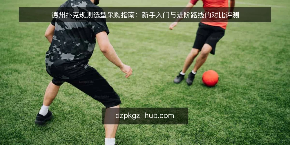 德州扑克规则选型采购指南:新手入门与进阶路线的对比评测 — 先定评测标准:德州扑克规则选型的必备与可选 配图