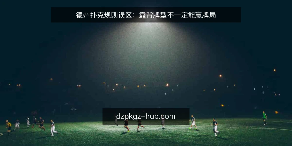 德州扑克规则误区:靠背牌型不一定能赢牌局 — 误区一:背熟牌型就等于掌握规则 配图