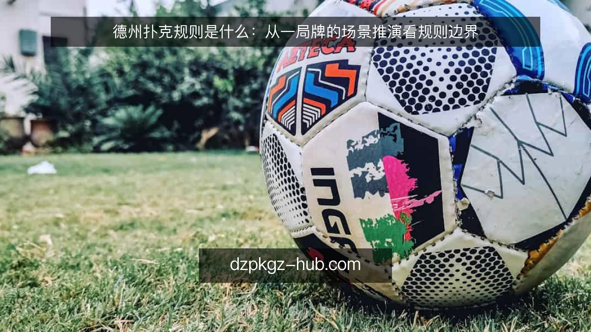 德州扑克规则是什么：从一局牌的场景推演看规则边界