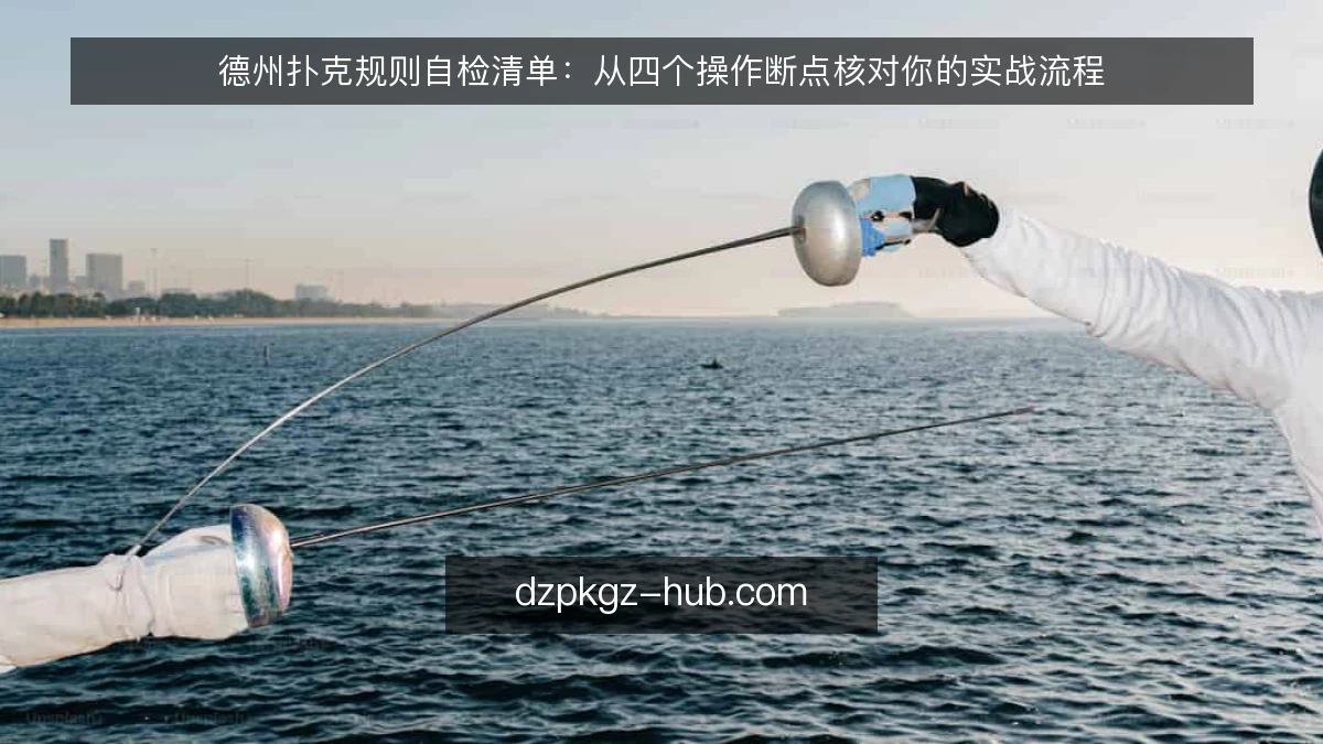 德州扑克规则自检清单：从四个操作断点核对你的实战流程