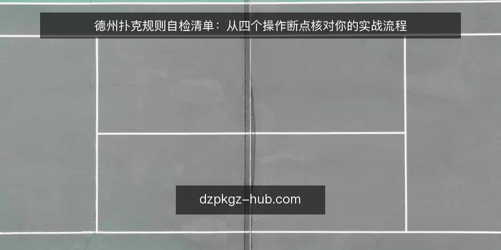 德州扑克规则自检清单：从四个操作断点核对你的实战流程 — 为什么现在要核对你的规则执行 配图